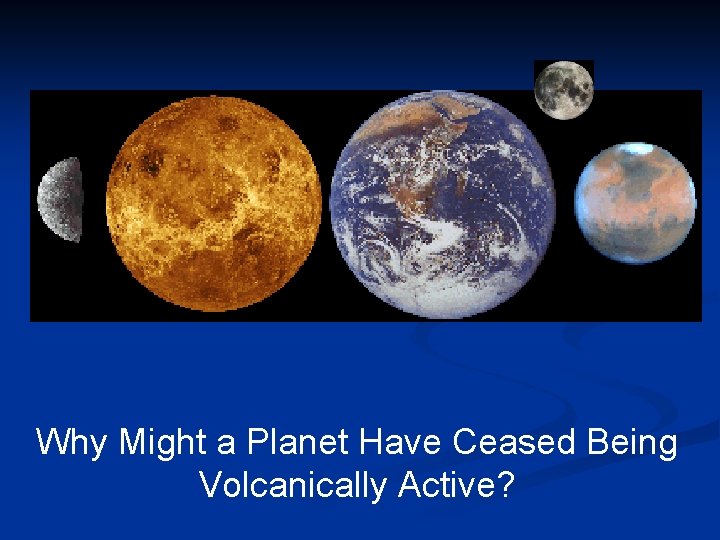 Why Might a Planet Have Ceased Being Volcanically Active? 