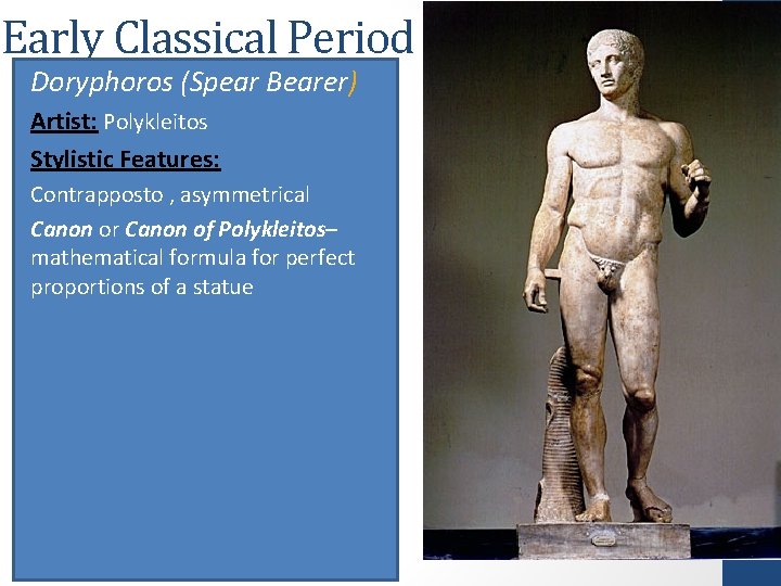 Early Classical Period Doryphoros (Spear Bearer) Artist: Polykleitos Stylistic Features: Contrapposto , asymmetrical Canon Early Classical Period Doryphoros (Spear Bearer) Artist: Polykleitos Stylistic Features: Contrapposto , asymmetrical Canon