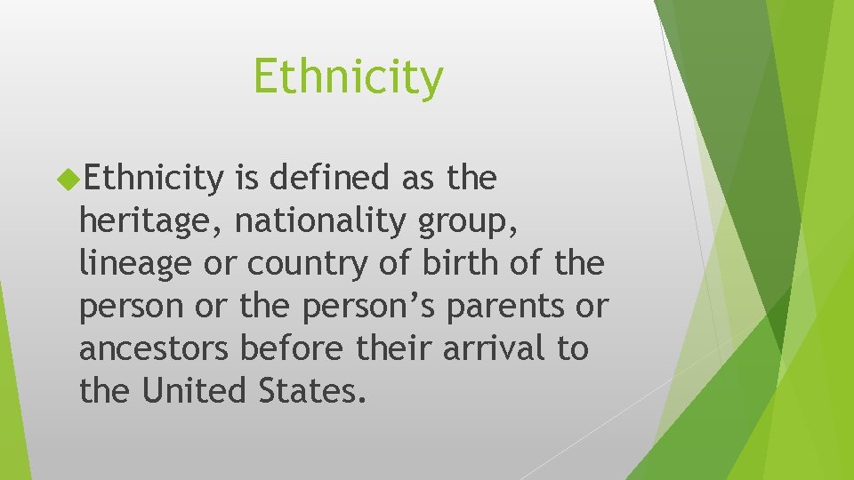 Ethnicity is defined as the heritage, nationality group, lineage or country of birth of
