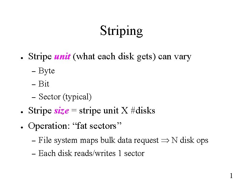 Striping ● Stripe unit (what each disk gets) can vary – Byte – Bit