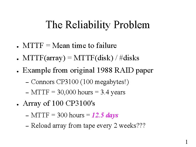 The Reliability Problem ● MTTF = Mean time to failure ● MTTF(array) = MTTF(disk)