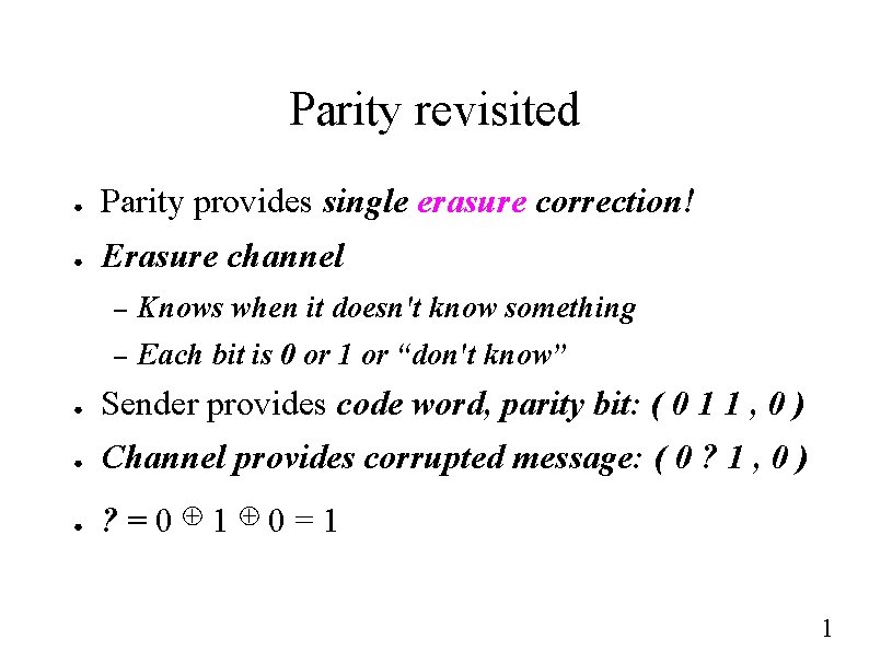 Parity revisited ● Parity provides single erasure correction! ● Erasure channel – Knows when