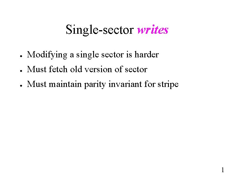 Single-sector writes ● Modifying a single sector is harder ● Must fetch old version