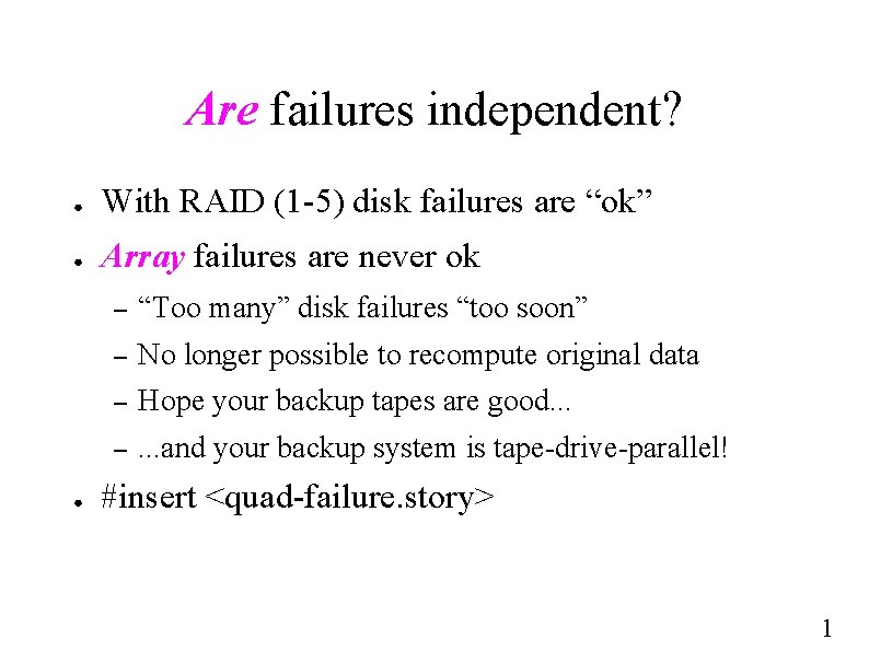 Are failures independent? ● With RAID (1 -5) disk failures are “ok” ● Array