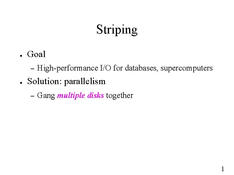 Striping ● Goal – ● High-performance I/O for databases, supercomputers Solution: parallelism – Gang