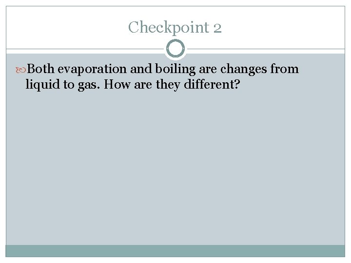 Checkpoint 2 Both evaporation and boiling are changes from liquid to gas. How are