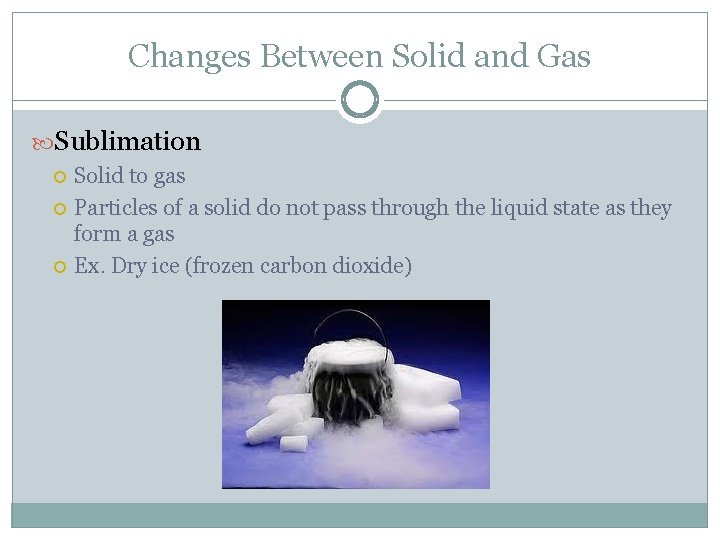 Changes Between Solid and Gas Sublimation Solid to gas Particles of a solid do