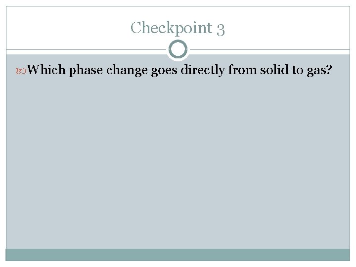 Checkpoint 3 Which phase change goes directly from solid to gas? 