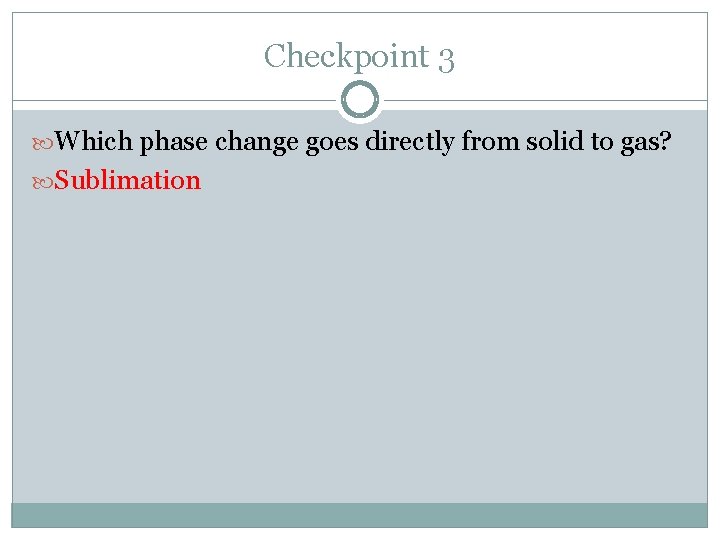 Checkpoint 3 Which phase change goes directly from solid to gas? Sublimation 