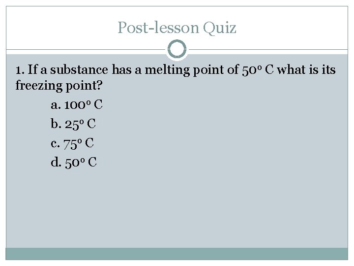 Post-lesson Quiz 1. If a substance has a melting point of 50 o C