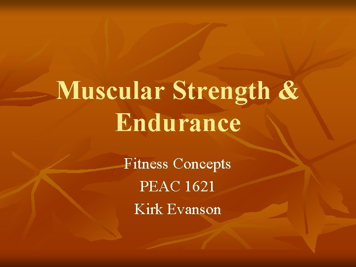 Muscular Strength & Endurance Fitness Concepts PEAC 1621 Kirk Evanson 