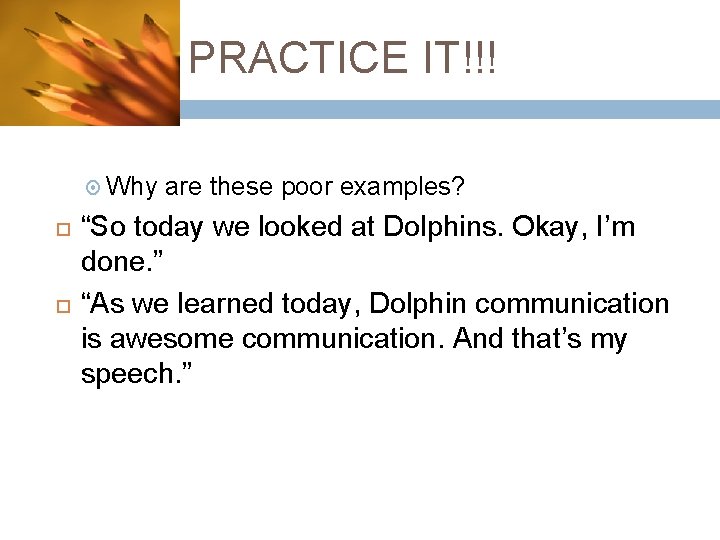 PRACTICE IT!!! Why are these poor examples? “So today we looked at Dolphins. Okay,