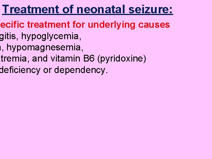 Treatment of neonatal seizure: pecific treatment for underlying causes gitis, hypoglycemia, a, hypomagnesemia, atremia,