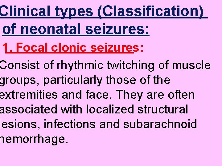 Clinical types (Classification) of neonatal seizures: 1. Focal clonic seizures: Consist of rhythmic twitching