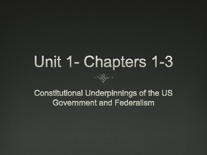 Unit 1 - Chapters 1 -3 Constitutional Underpinnings of the US Government and Federalism