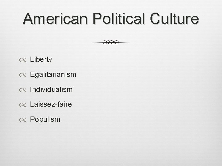 American Political Culture Liberty Egalitarianism Individualism Laissez-faire Populism 