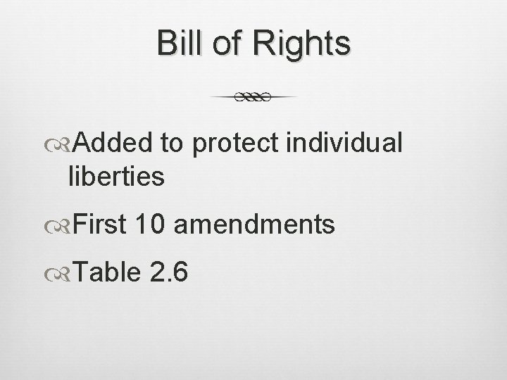 Bill of Rights Added to protect individual liberties First 10 amendments Table 2. 6