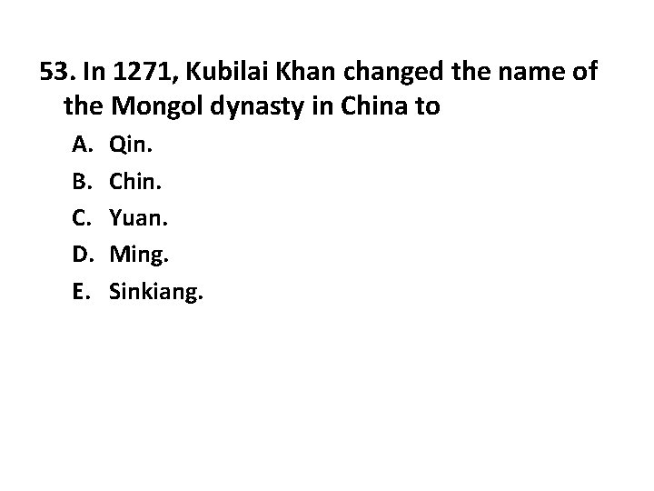 53. In 1271, Kubilai Khan changed the name of the Mongol dynasty in China