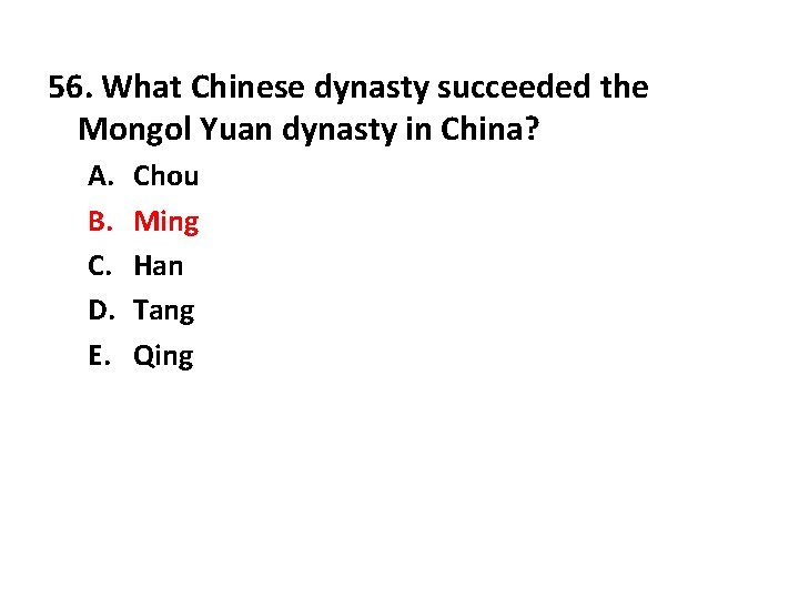 56. What Chinese dynasty succeeded the Mongol Yuan dynasty in China? A. B. C.