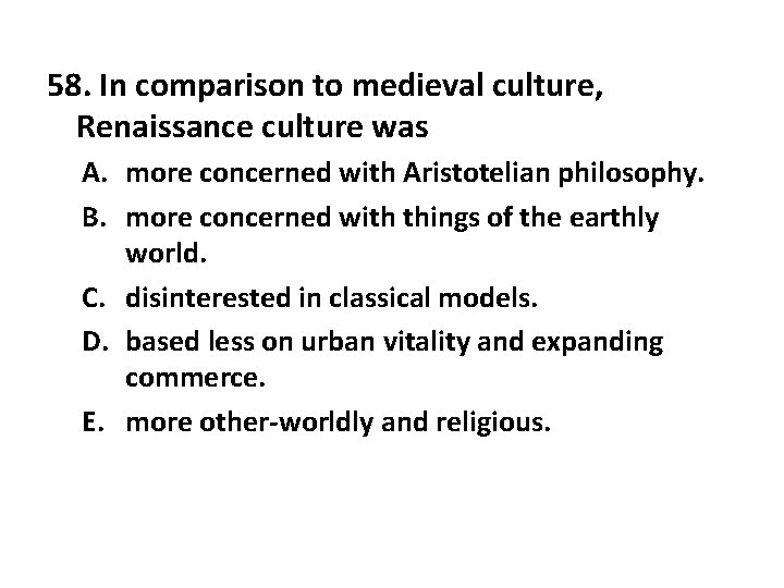 58. In comparison to medieval culture, Renaissance culture was A. more concerned with Aristotelian