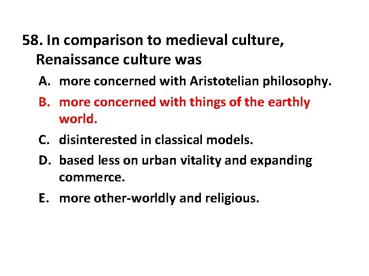 58. In comparison to medieval culture, Renaissance culture was A. more concerned with Aristotelian