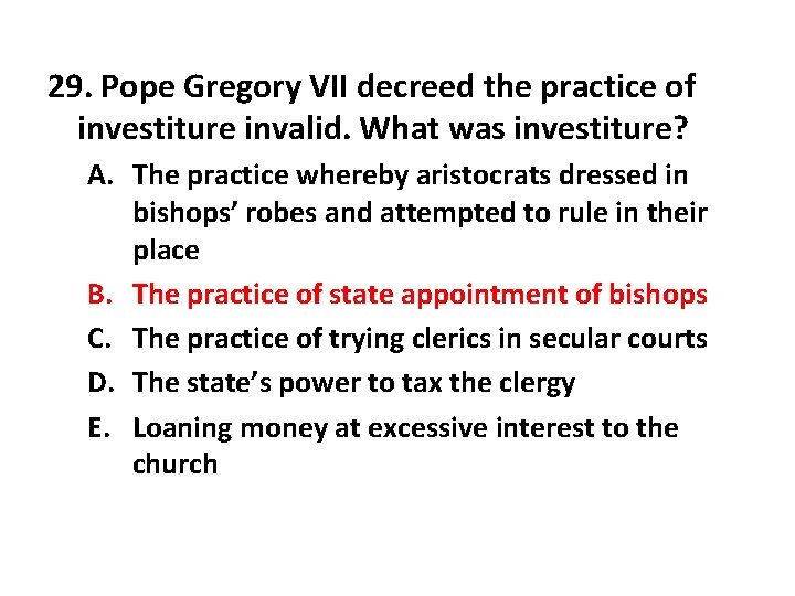 29. Pope Gregory VII decreed the practice of investiture invalid. What was investiture? A.