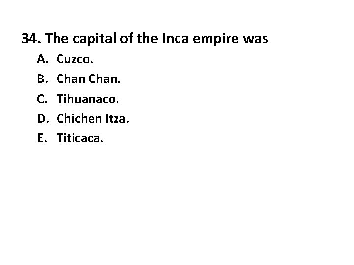 34. The capital of the Inca empire was A. B. C. D. E. Cuzco.