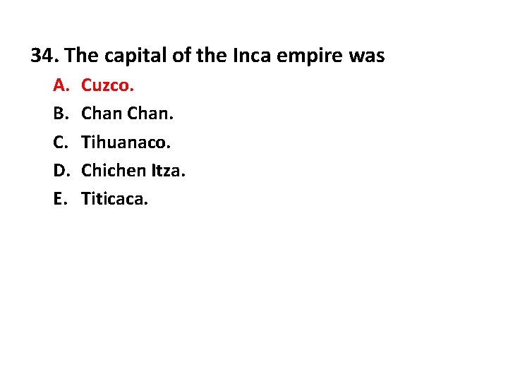 34. The capital of the Inca empire was A. B. C. D. E. Cuzco.