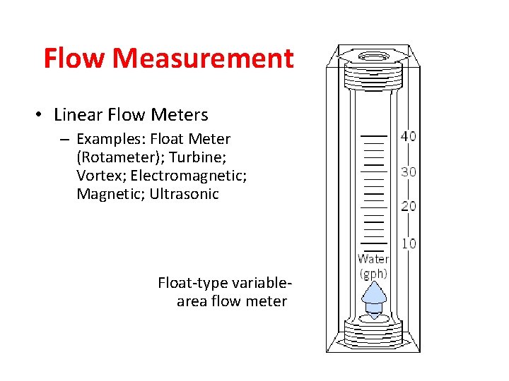 Flow Measurement • Linear Flow Meters – Examples: Float Meter (Rotameter); Turbine; Vortex; Electromagnetic;