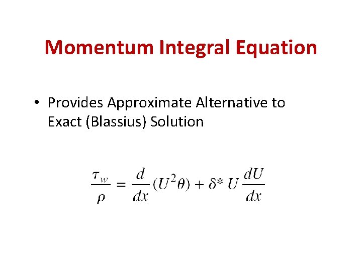 Momentum Integral Equation • Provides Approximate Alternative to Exact (Blassius) Solution 