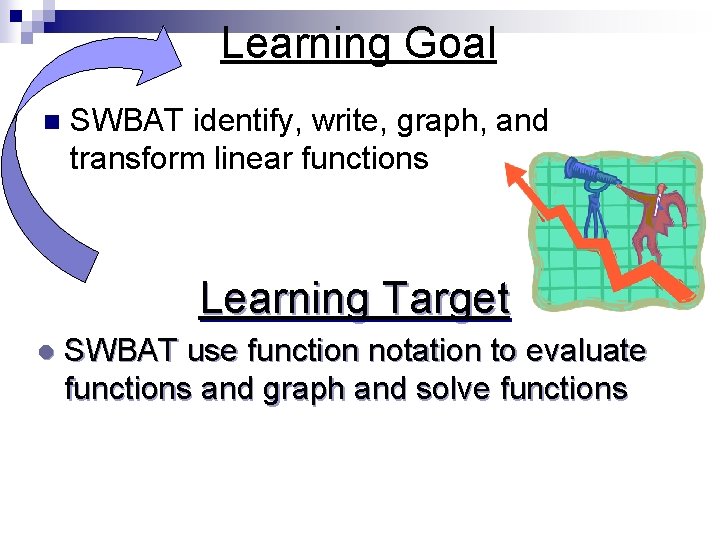 Learning Goal n SWBAT identify, write, graph, and transform linear functions Learning Target l