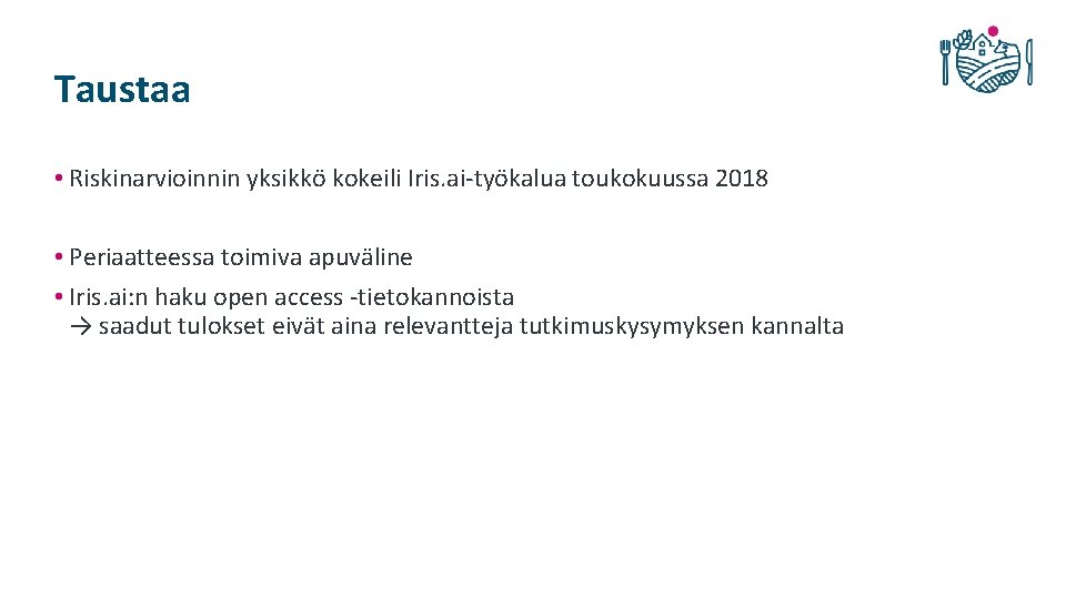 Taustaa • Riskinarvioinnin yksikkö kokeili Iris. ai-työkalua toukokuussa 2018 • Periaatteessa toimiva apuväline •