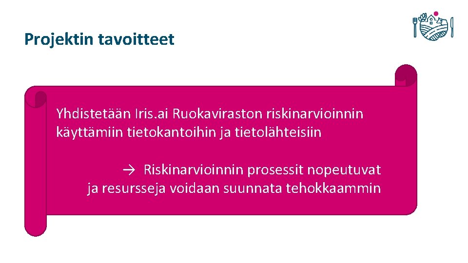 Projektin tavoitteet Yhdistetään Iris. ai Ruokaviraston riskinarvioinnin käyttämiin tietokantoihin ja tietolähteisiin → Riskinarvioinnin prosessit