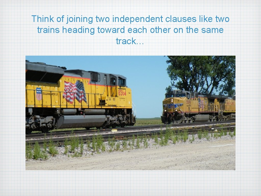 Think of joining two independent clauses like two trains heading toward each other on