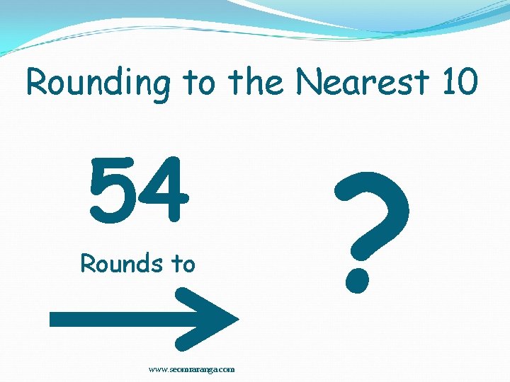 Rounding to the Nearest 10 54 Rounds to www. seomraranga. com ? 