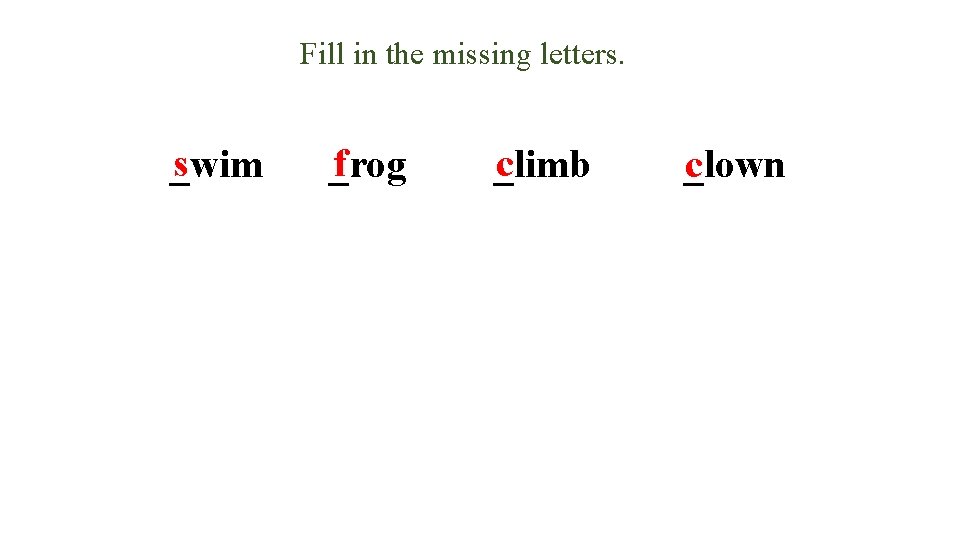 Fill in the missing letters. s _wim f _rog c _limb _lown c 