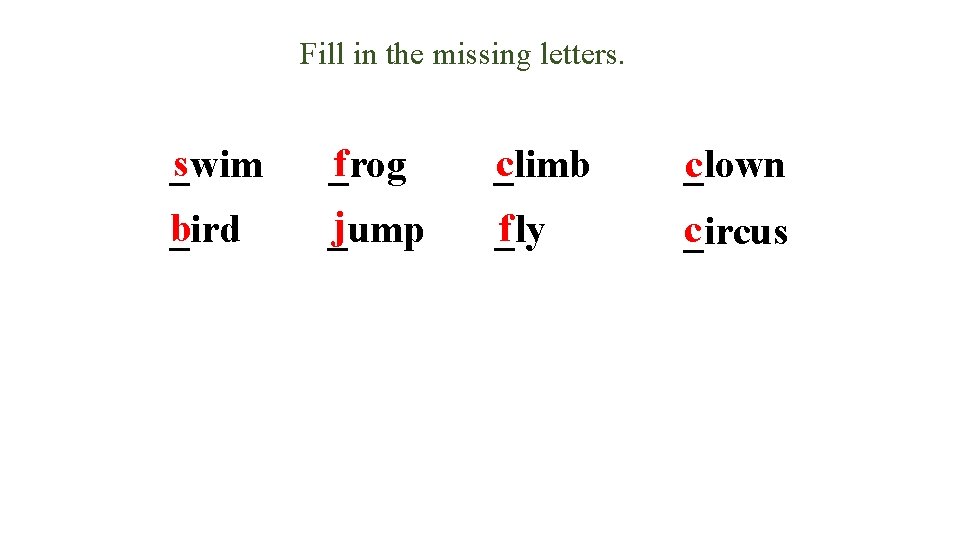 Fill in the missing letters. s _wim f _rog c _limb _lown c b