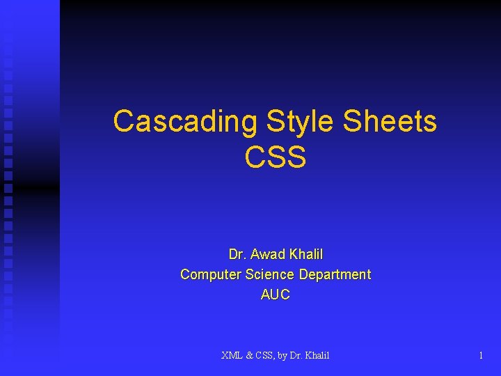 Cascading Style Sheets CSS Dr. Awad Khalil Computer Science Department AUC XML & CSS,