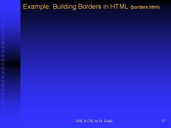 Example: Building Borders in HTML (borders. html) XML & CSS, by Dr. Khalil 37