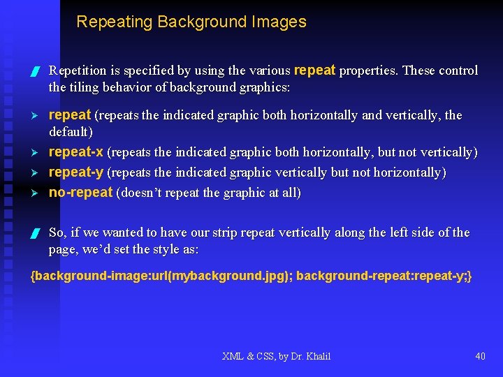 Repeating Background Images / Repetition is specified by using the various repeat properties. These
