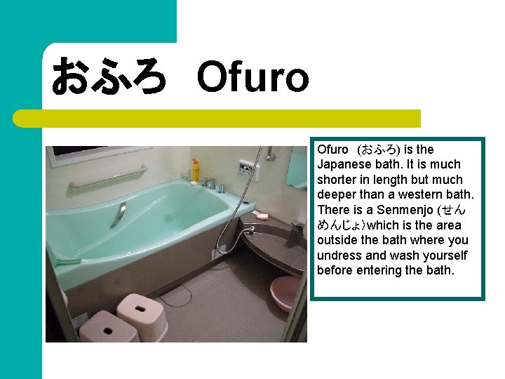 おふろ　Ofuro　(おふろ) is the Japanese bath. It is much shorter in length but much deeper