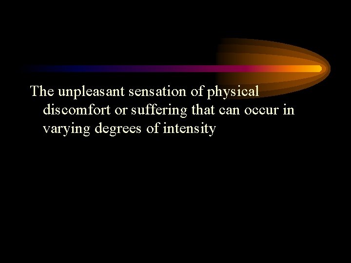 The unpleasant sensation of physical discomfort or suffering that can occur in varying degrees