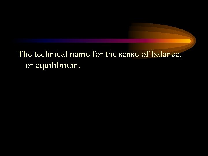 The technical name for the sense of balance, or equilibrium. 