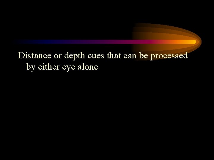 Distance or depth cues that can be processed by either eye alone 