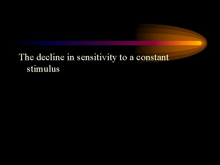 The decline in sensitivity to a constant stimulus 