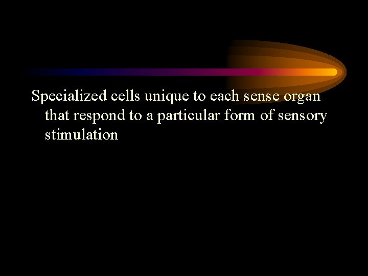 Specialized cells unique to each sense organ that respond to a particular form of