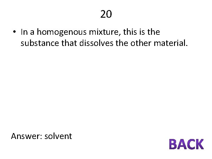 20 • In a homogenous mixture, this is the substance that dissolves the other