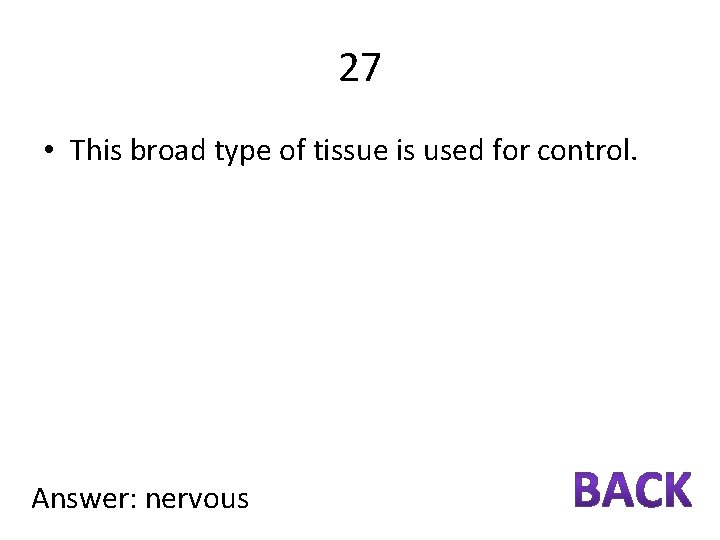 27 • This broad type of tissue is used for control. Answer: nervous 