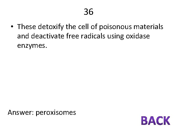 36 • These detoxify the cell of poisonous materials and deactivate free radicals using