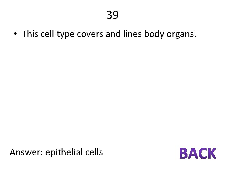 39 • This cell type covers and lines body organs. Answer: epithelial cells 